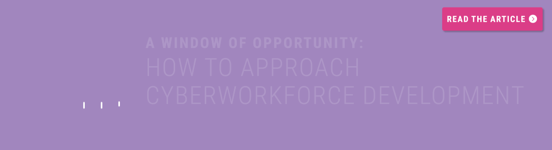 A Window of Opportunity Ending the Cyberworkforce Shortage Once and For All Banner