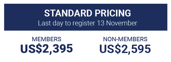 Standard Pricing,  Last day to register 13 November, Members US$2,395 Non-members US$2,595