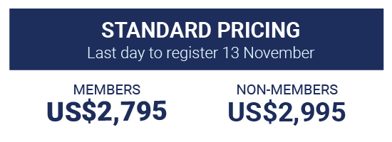 Standard Pricing,  Last day to register 13 November, Members US$2,795 Non-members US$2,995